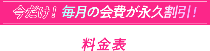 今だけ!毎月の会費が永久割引! 料金表